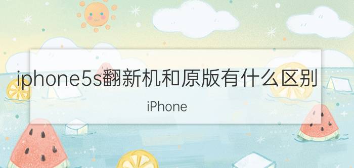 iphone5s翻新机和原版有什么区别 iPhone 5s翻新机